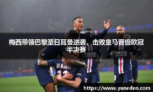 梅西带领巴黎圣日耳曼逆袭，击败皇马晋级欧冠半决赛